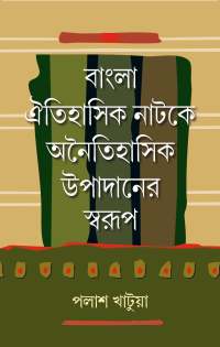 BANGLA OITIHASIK NATAKE ANITIHASIK UPADANER SWARUP